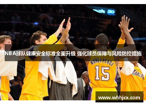 NBA球队健康安全标准全面升级 强化球员保障与风险防控措施