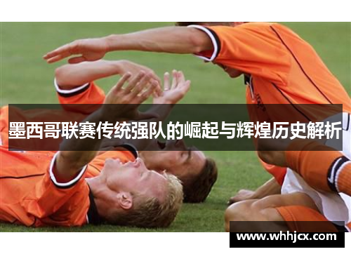 墨西哥联赛传统强队的崛起与辉煌历史解析