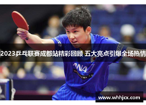 2023乒乓联赛成都站精彩回顾 五大亮点引爆全场热情