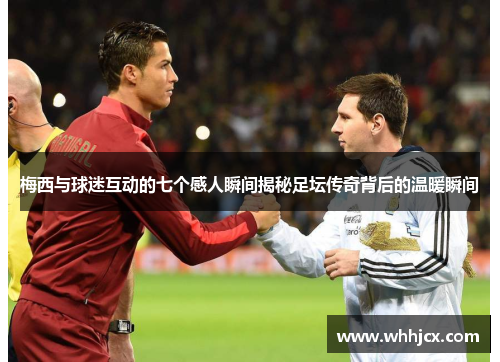 梅西与球迷互动的七个感人瞬间揭秘足坛传奇背后的温暖瞬间