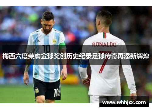 梅西六度荣膺金球奖创历史纪录足球传奇再添新辉煌