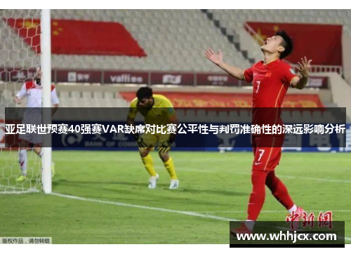 亚足联世预赛40强赛VAR缺席对比赛公平性与判罚准确性的深远影响分析