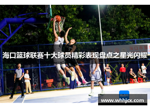 海口篮球联赛十大球员精彩表现盘点之星光闪耀