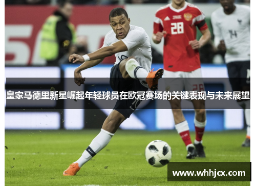 皇家马德里新星崛起年轻球员在欧冠赛场的关键表现与未来展望 皇家马德里新星崛起年轻球员在欧冠赛场的关键表现与未来展望