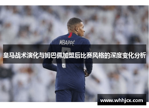 皇马战术演化与姆巴佩加盟后比赛风格的深度变化分析