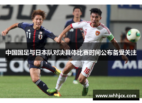 中国国足与日本队对决具体比赛时间公布备受关注 中国国足与日本队对决具体比赛时间公布备受关注