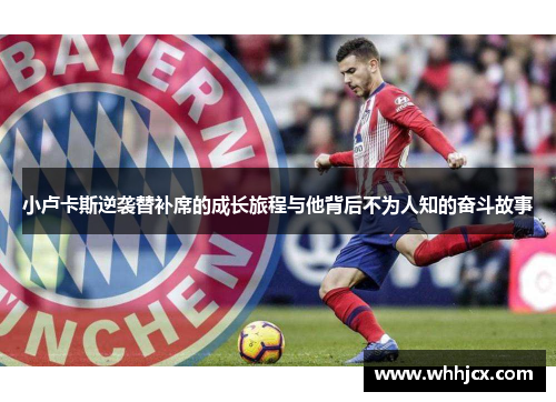 小卢卡斯逆袭替补席的成长旅程与他背后不为人知的奋斗故事 小卢卡斯逆袭替补席的成长旅程与他背后不为人知的奋斗故事