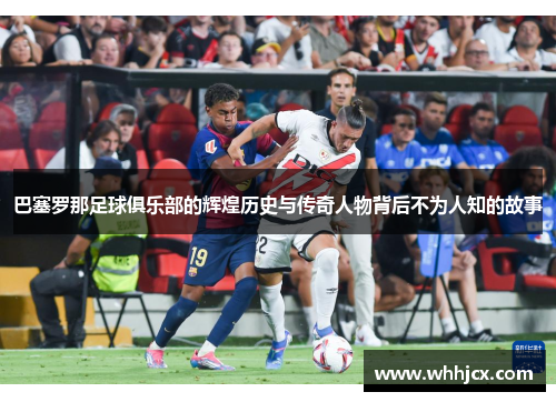 巴塞罗那足球俱乐部的辉煌历史与传奇人物背后不为人知的故事 巴塞罗那足球俱乐部的辉煌历史与传奇人物背后不为人知的故事