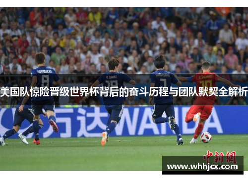 美国队惊险晋级世界杯背后的奋斗历程与团队默契全解析