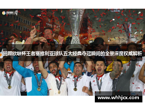 回顾欧联杯王者塞维利亚球队五大经典夺冠瞬间的全景深度权威解析 回顾欧联杯王者塞维利亚球队五大经典夺冠瞬间的全景深度权威解析